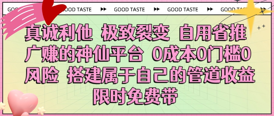真诚利他 极致裂变 自用省推广赚的神仙平台 0成本0门槛0风险0囤货 时间地点不限 搭建属于自己的管道收益 限时免费带-云起副业网
