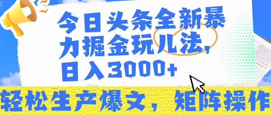 今日头条暴力掘金玩儿法,轻松生产爆文,可矩阵操作,日入3000➕!-云起副业网
