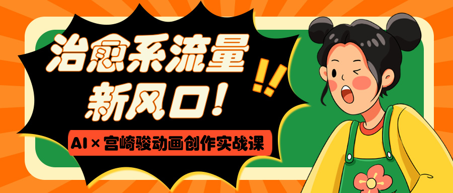 治愈系流量新风口！AI×宫崎骏动画创作实战课-云起副业网