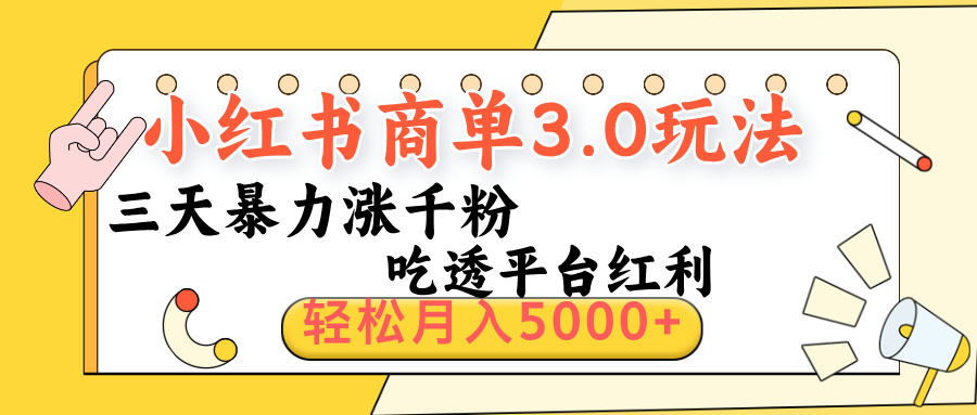 小红书商单3.0最新玩法，三天暴力涨千粉，吃透平台红利，轻松月入5000+-云起副业网