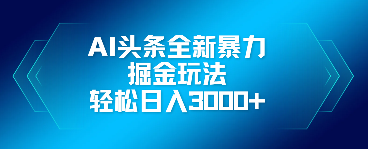 AI头条全新暴利掘金玩法，轻松生产爆文，可矩阵操作，日入3000+-云起副业网