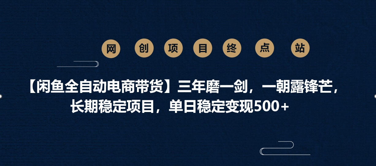 【闲鱼全自动电商带货】三年磨一剑,一朝露锋芒,长期稳定项目,单日稳定变现500+-云起副业网