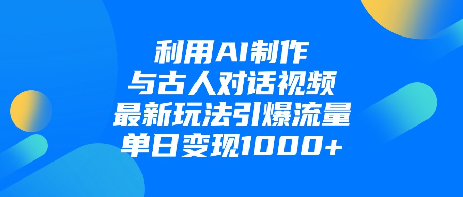 利用AI制作与古人对话的视频，最新玩法引爆流量，单日变现1000+-云起副业网