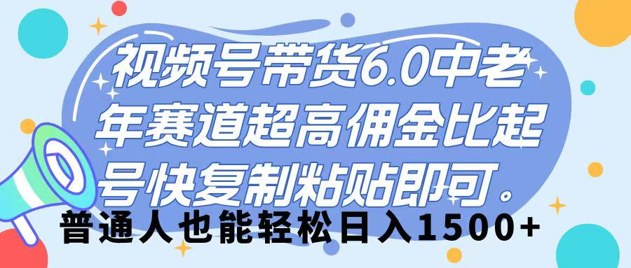 视频号带货 6.0，中老年赛道，超高佣金比，起号快，复制粘贴即可，普通人也能轻松日入 1500➕-云起副业网