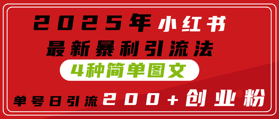 2025年小红书最新暴利引流法，4种简单图文，单号日引流200+创业粉(附无脑抄模板）-云起副业网