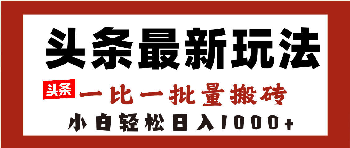 头条最新玩法，一比一批量搬砖，小白轻松日入1000+-云起副业网