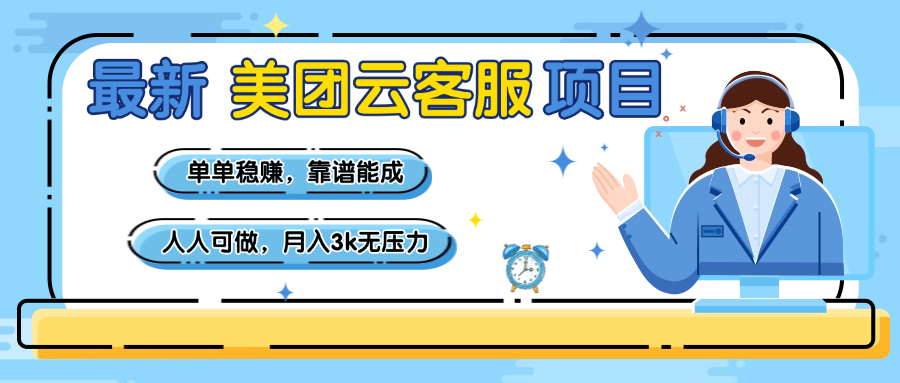 【美团】最新美团云客服项目,单单稳赚,靠谱能成,新手小白人人可做,月入3k无压力-云起副业网