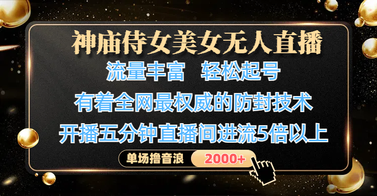 神庙侍女美女无人直播，流量丰富、轻松起号，有着全网最权威的防封技术、4K超高清素材画质，开播五分钟直播间进流5倍以上，单场撸音浪2000+-云起副业网