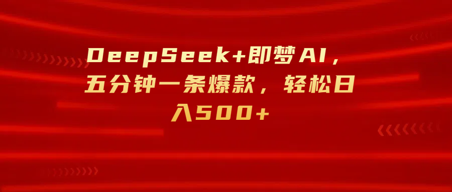 DeepSeek+即梦AI，五分钟一条爆款，轻松日入500+-云起副业网