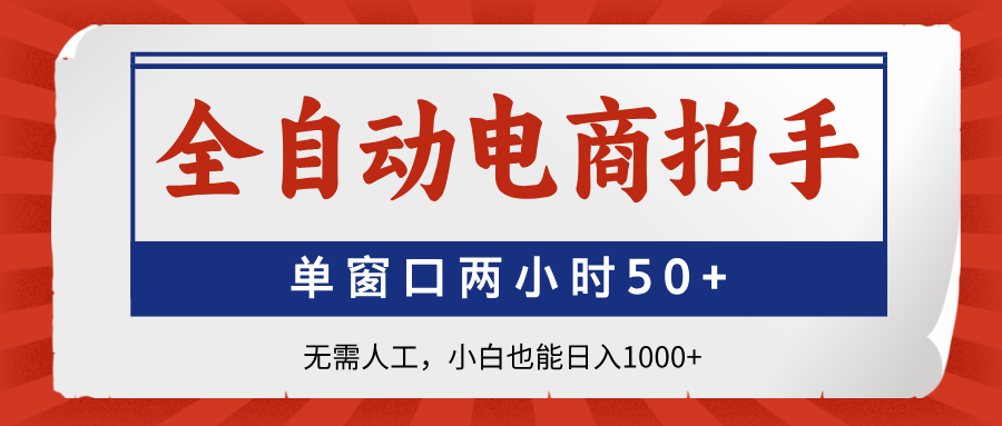全自动电商拍手，单窗口两小时50+无需人工小白也能日入1000+-云起副业网