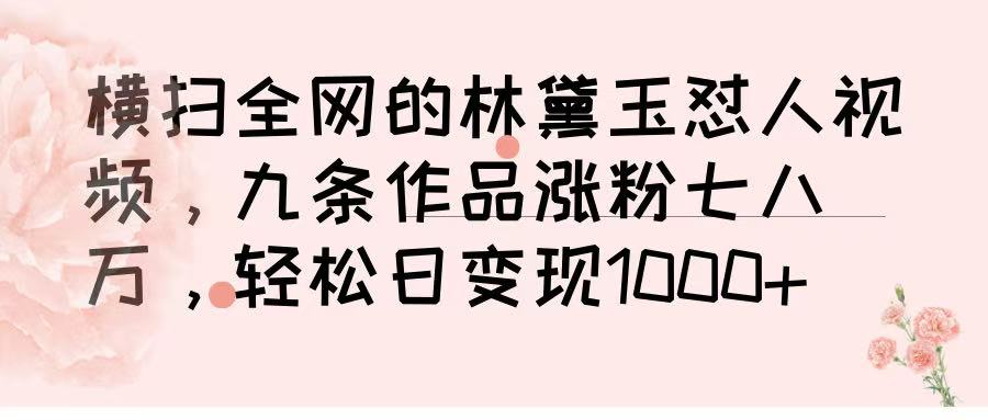 横扫全网的林黛玉怼人视频,九条作品涨粉七八万,轻松日变现 1000➕-云起副业网
