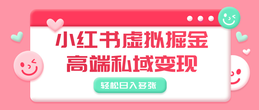 小红书虚拟掘金，高端私域变现，轻松日入多张-云起副业网