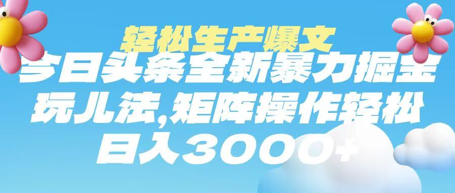 今日头条暴力掘金玩法，轻松生产爆文，可矩阵操作，日入3000➕-云起副业网