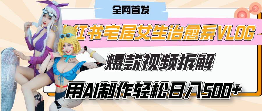 小红书宅居女生治愈系VLOG爆款视频拆解,用AI制作也能轻松日入500+,有手就行!-云起副业网