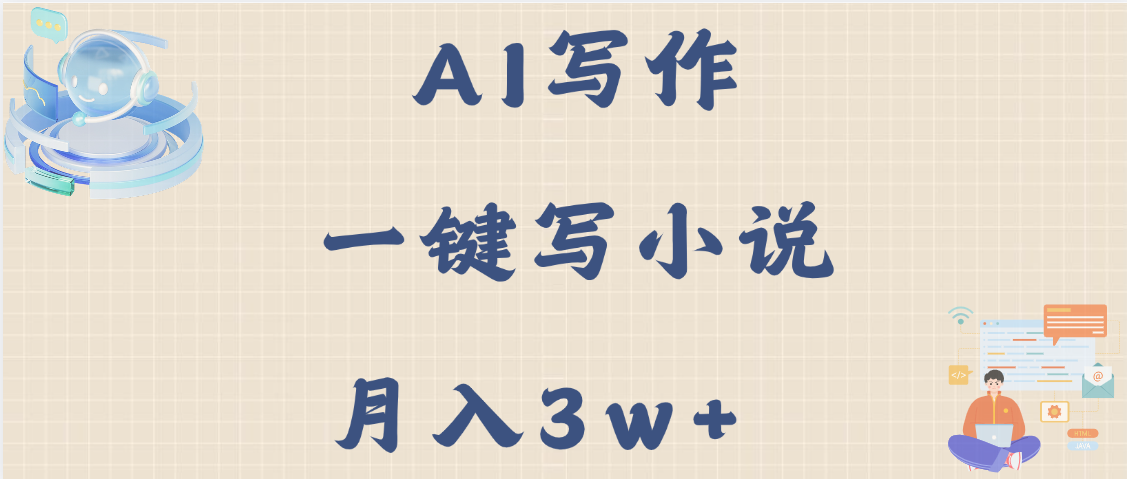 AI写作，无需手动，一键写小说，月入3w+-云起副业网