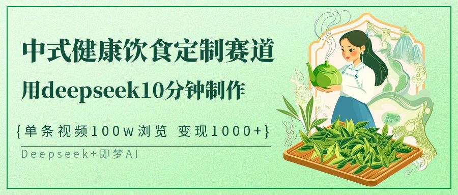 爆火中式健康饮食定制赛道，用deepseek10分钟制作单条视频100w浏览变现1000+-云起副业网