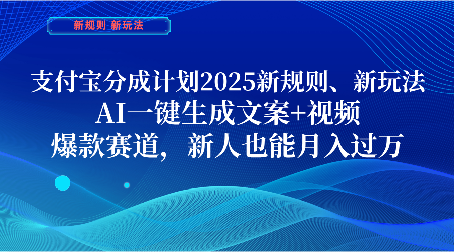 支付宝分成计划  2025新规则、新玩法，AI一键生成文案+视频，爆款赛道，新人也能月入过万-云起副业网
