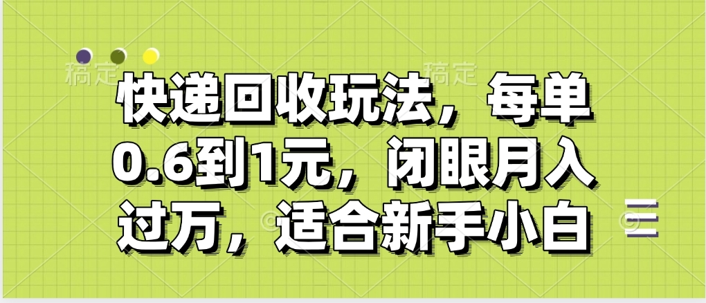 快递回收自助玩法，没单收益0.6到1元，闭眼也能月入一万，适合新手小白-云起副业网