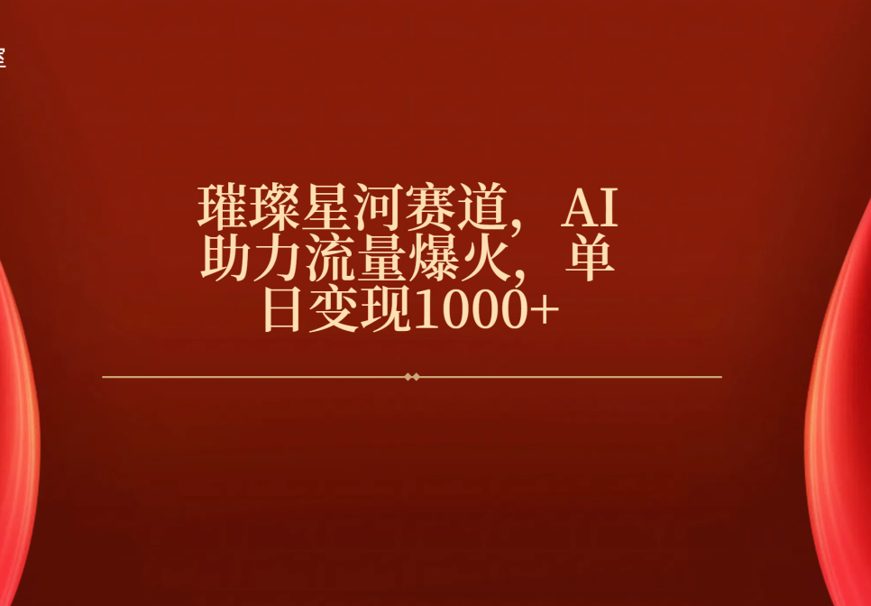 璀璨星河赛道，AI助力流量爆火，单日变现1000+-云起副业网