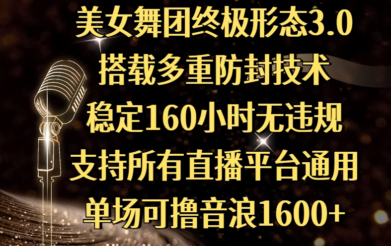美女舞团终极形态3.0，搭载多重防封技术，稳定160小时无违规，支持所有直播平台通用，单场可撸音浪1600+-云起副业网