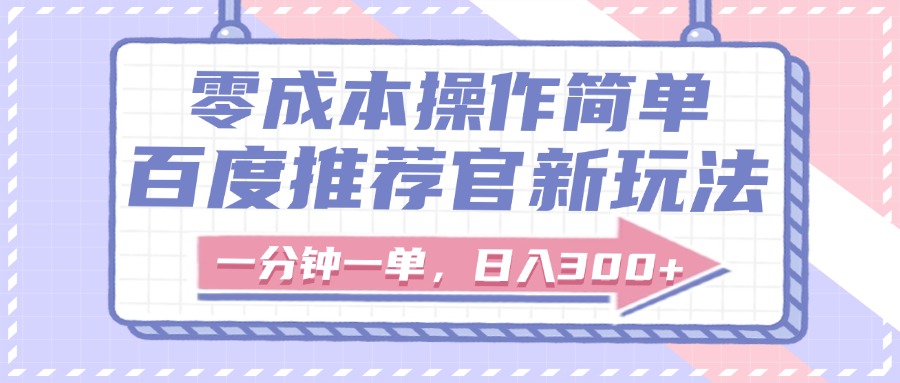 百度推荐官新玩法，零成本操作简单，一分钟一单，日入300+-云起副业网