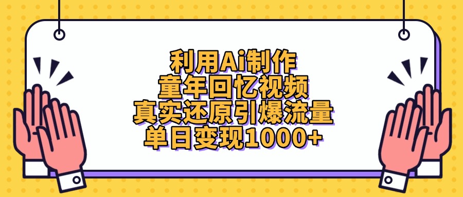 利用Ai制作童年回忆视频，真实还原引爆流量，单日变现1000+-云起副业网