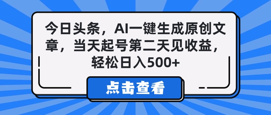 今日头条，AI一键生成原创文章，当天起号第二天见收益，轻松日入500+-云起副业网
