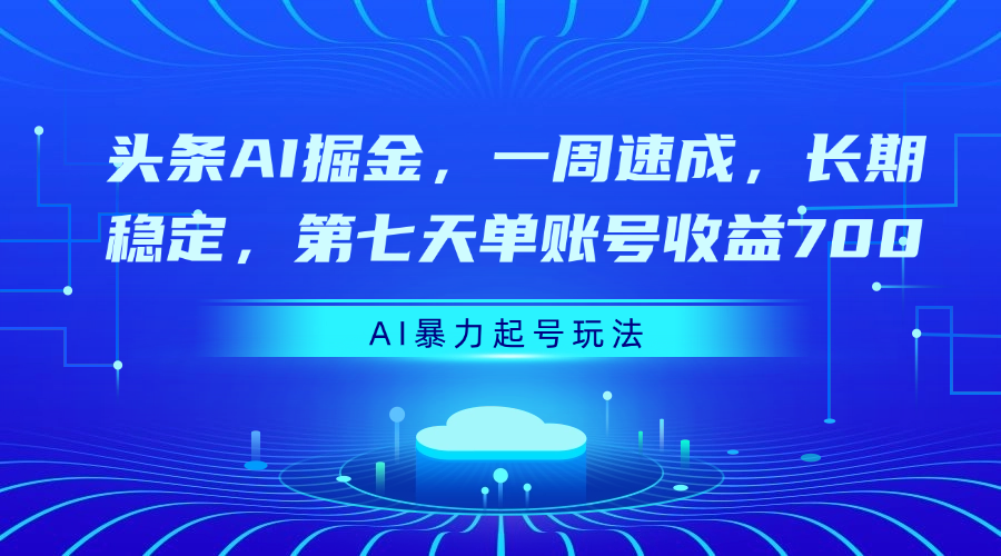 头条AI掘金，一周速成，长期稳定，第七天单账号收益700-云起副业网