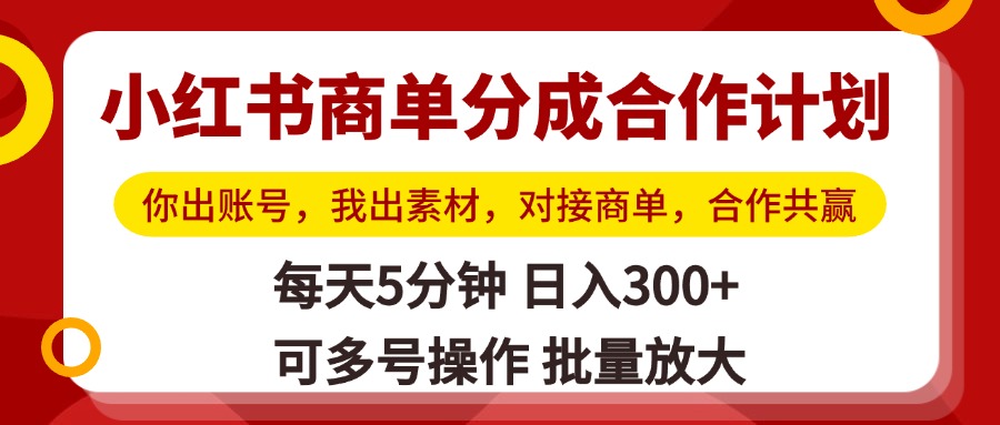 小红书商单分成合作计划，你出账号，我出素材，对接商单，合作共赢，单号日入300+，可批量放大-云起副业网