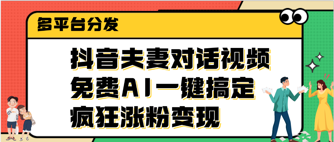 抖音夫妻对话视频，免费AI一键搞定，多平台分发，疯狂涨粉变现-云起副业网