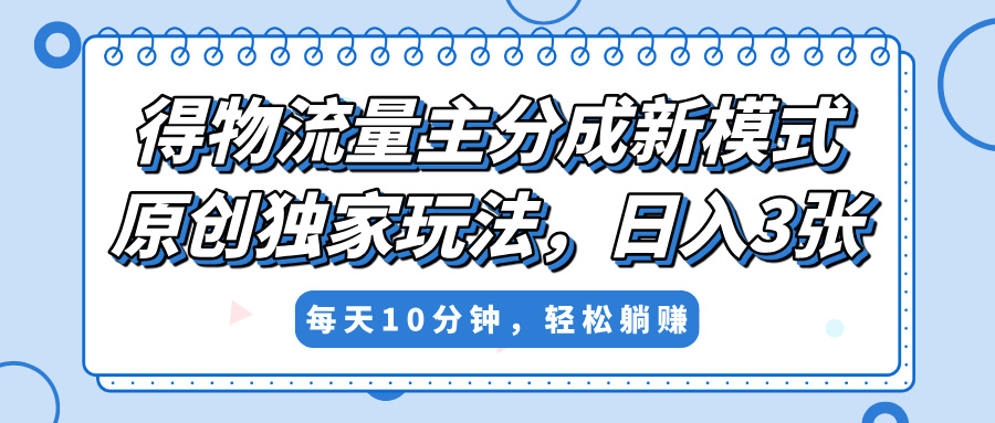 得物流量主分成新模式,原创独家玩法,小白可做,简单暴利,单日稳定变现300+-云起副业网