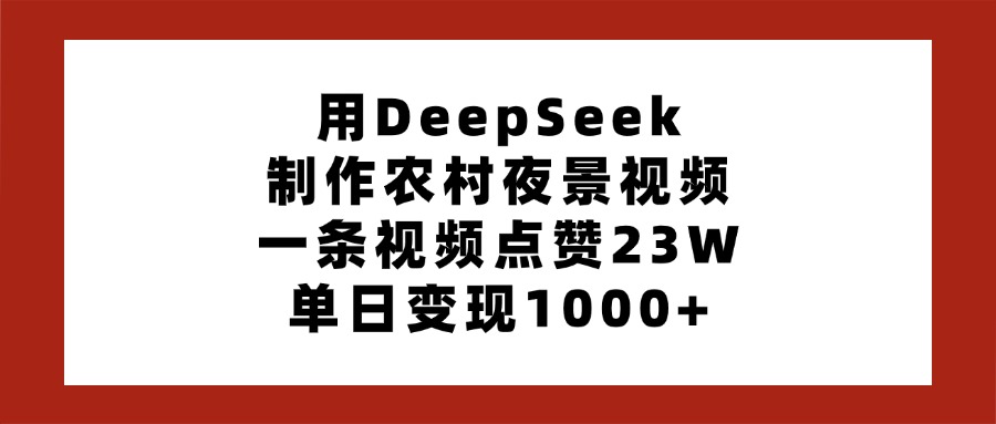 用DeepSeek制作农村夜景视频,一条视频点赞23W,单日变现1000+-云起副业网
