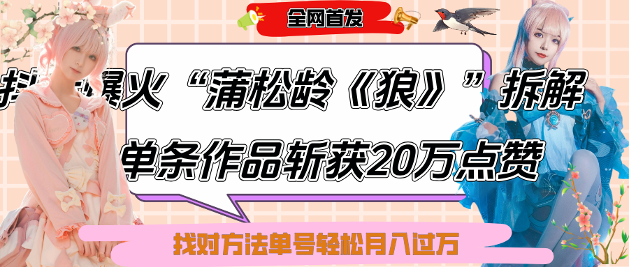 抖音爆火“蒲松龄《狼》”实战拆解，仅6条作品涨粉24W,单条作品收获20万点赞，找对方法轻松起号月入过万-云起副业网