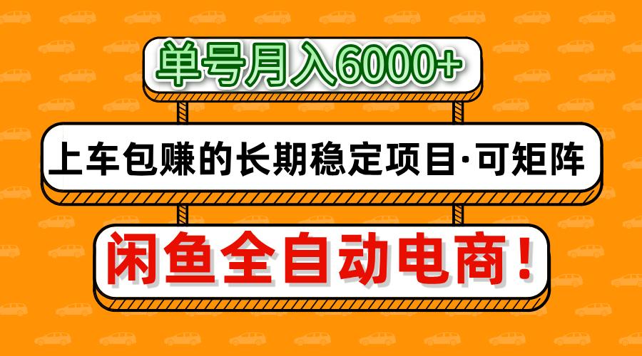 闲鱼全自动电商，月入6000+，上车包赚的长期稳定项目【可矩阵放大】-云起副业网