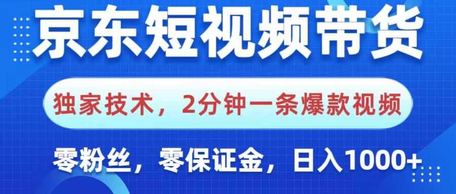 京东短视频带货，独家技术，2分钟一条爆款视频，0粉丝，0保证金，操作简单，，日入1000+-云起副业网