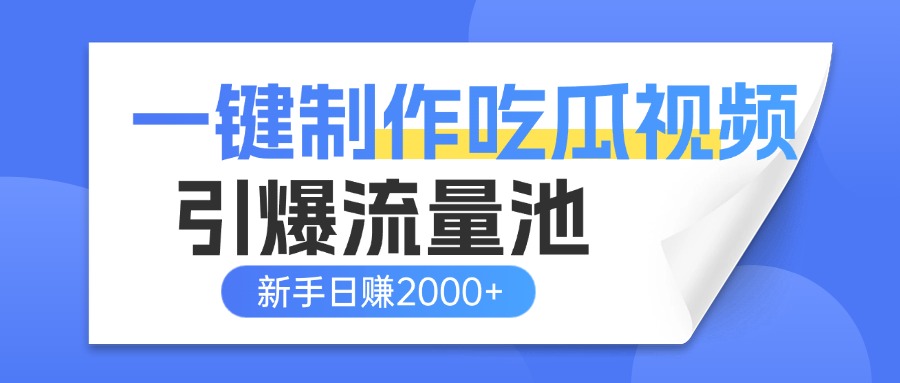 一键制作爆款吃瓜视频，全平台分发引爆流量池，新手3步上手日赚2000+【流量变现指南)-云起副业网