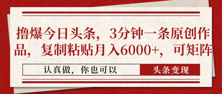 撸爆今日头条，3分钟一条原创作品，复制粘贴月入6000+，可矩阵-云起副业网