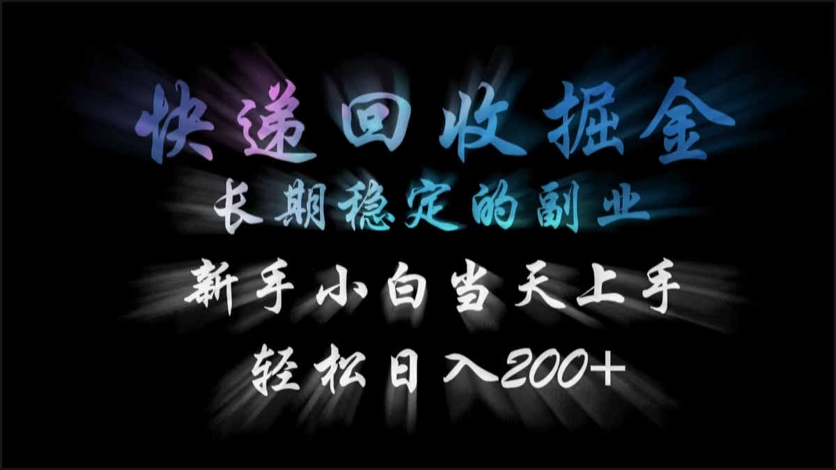 快递回收掘金，长期稳定的副业，轻松日入200+，新手小白当天上手-云起副业网