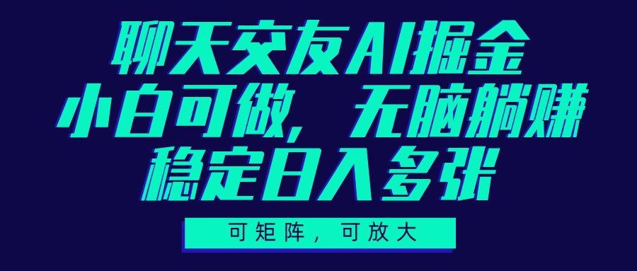 聊天交友AI掘金，可矩阵可放大，小白可做，稳定日入多张-云起副业网