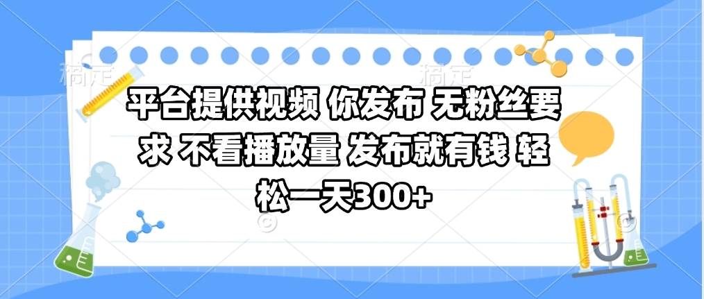平台提供视频 你发布 无粉丝要求 不看视频播放量 发布就有钱 轻松一天300+-云起副业网