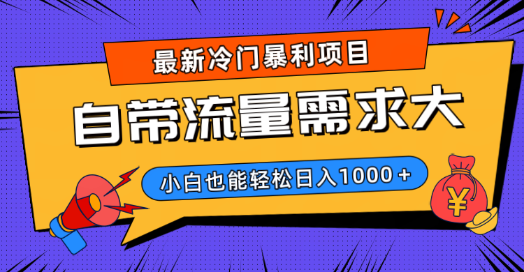 最新冷门暴利项目，自带流量需求大，小白也能轻松日入1000+-云起副业网