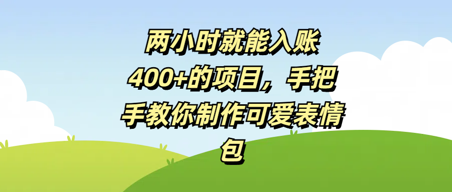 两小时就能入账400+的项目，手把手教你制作可爱表情包-云起副业网