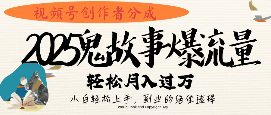 视频号创作者分成，2025年鬼故事爆流量，小白轻松上手，副业的绝佳选择，轻松月入过万-云起副业网