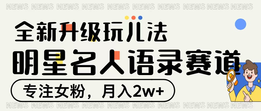 明星名人语录赛道全新升级玩法，专注女粉，月入2W＋-云起副业网