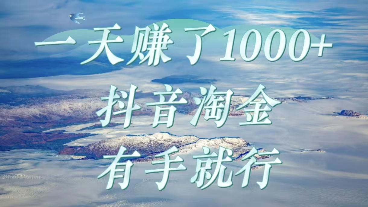 一天赚了1000+，抖音淘金计划，有手就行-云起副业网