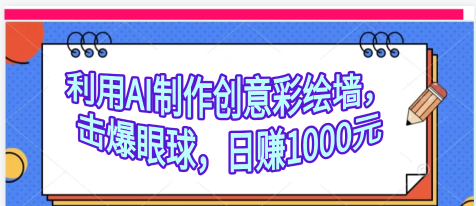 利用AI制作创意彩绘墙，流量200万，日变现1000元-云起副业网