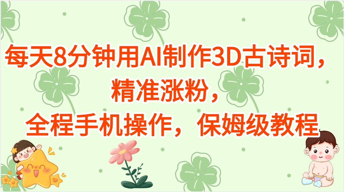每天8分钟用AI制作3D古诗词，精准涨粉，全程手机操作，保姆级教程-云起副业网
