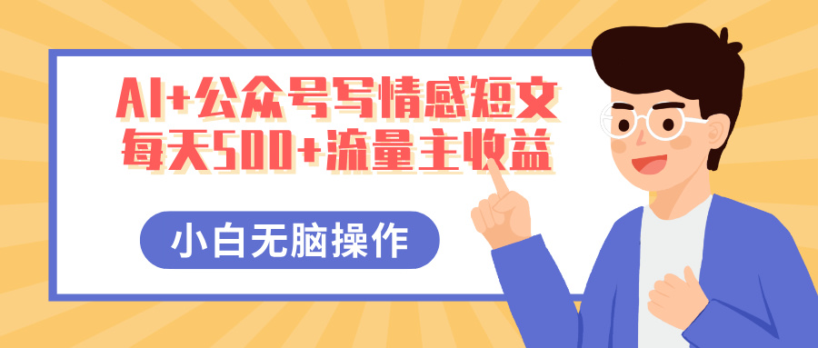 AI+公众号写情感短文，每天500+流量主收益，多号矩阵无脑操作，小白轻松上手，保姆级教程-云起副业网