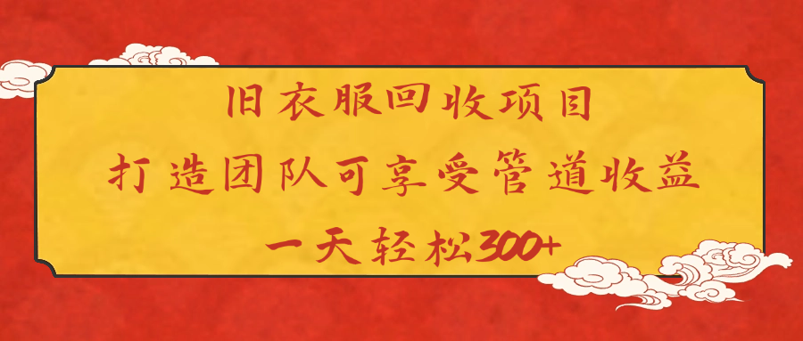 旧衣服回收项目打造团队可享受管道收益一天轻松300+-云起副业网