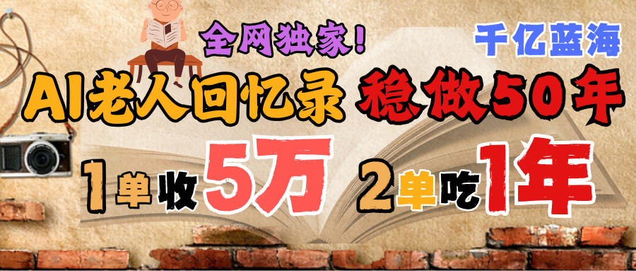 AI帮老人写回忆录，可以稳做50年的蓝海千亿赛道，一月收5万，2单吃一年，爆发能做百万，永远的朝阳赛道-云起副业网